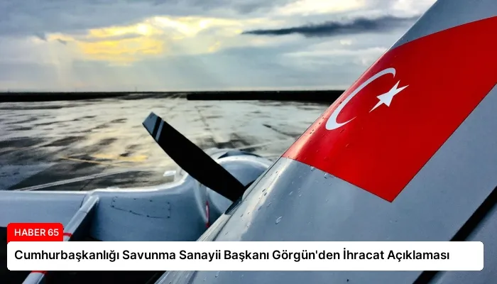 Cumhurbaşkanlığı Savunma Sanayii Başkanı Görgün’den İhracat Açıklaması