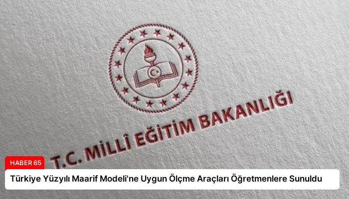 Türkiye Yüzyılı Maarif Modeli’ne Uygun Ölçme Araçları Öğretmenlere Sunuldu
