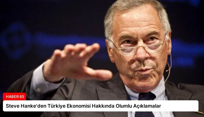 Steve Hanke’den Türkiye Ekonomisi Hakkında Olumlu Açıklamalar