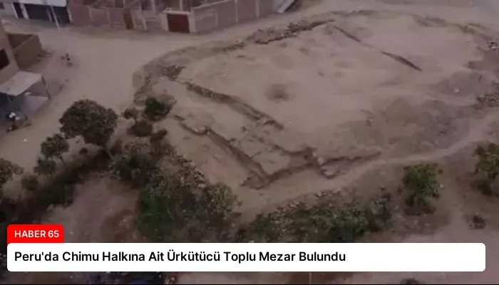 Peru’da Chimu Halkına Ait Ürkütücü Toplu Mezar Bulundu