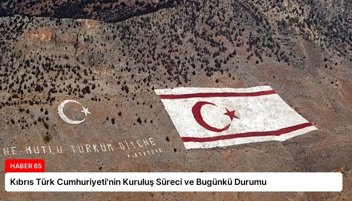 Kıbrıs Türk Cumhuriyeti’nin Kuruluş Süreci ve Bugünkü Durumu