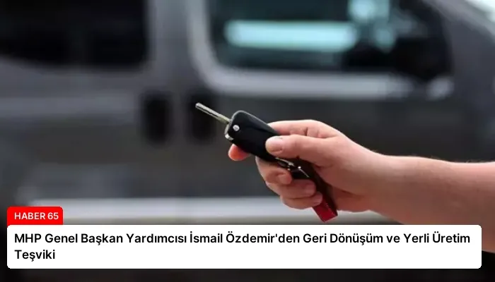 MHP Genel Başkan Yardımcısı İsmail Özdemir’den Geri Dönüşüm ve Yerli Üretim Teşviki