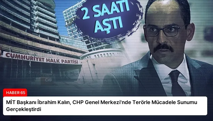 MİT Başkanı İbrahim Kalın, CHP Genel Merkezi’nde Terörle Mücadele Sunumu Gerçekleştirdi