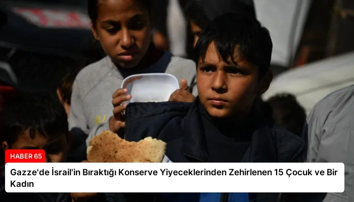 Gazze’de İsrail’in Bıraktığı Konserve Yiyeceklerinden Zehirlenen 15 Çocuk ve Bir Kadın