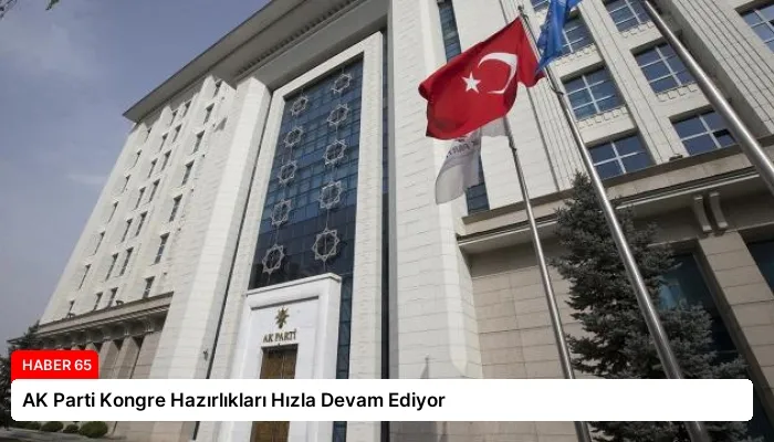 AK Parti Kongre Hazırlıkları Hızla Devam Ediyor