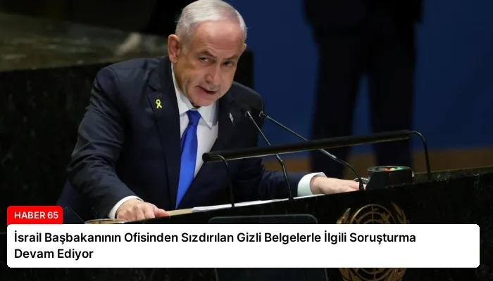 İsrail Başbakanının Ofisinden Sızdırılan Gizli Belgelerle İlgili Soruşturma Devam Ediyor