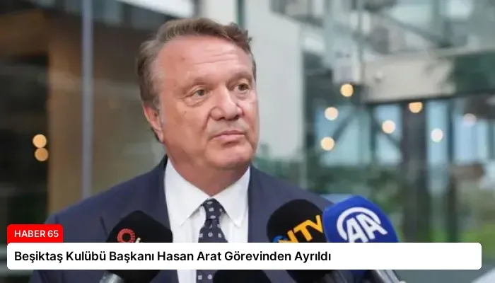 Beşiktaş Kulübü Başkanı Hasan Arat Görevinden Ayrıldı
