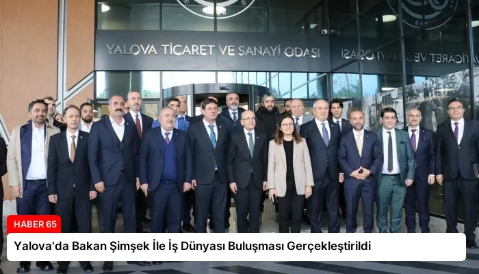 Yalova’da Bakan Şimşek İle İş Dünyası Buluşması Gerçekleştirildi