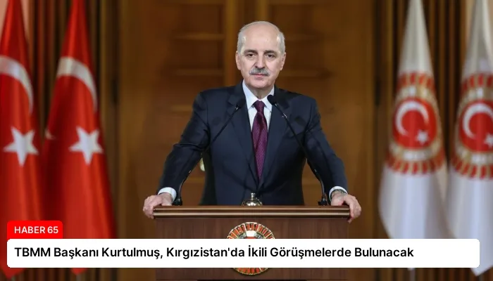 TBMM Başkanı Kurtulmuş, Kırgızistan’da İkili Görüşmelerde Bulunacak