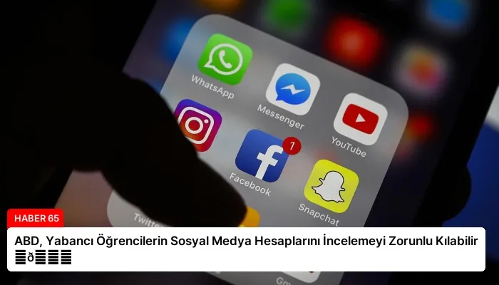 ABD, Yabancı Öğrencilerin Sosyal Medya Hesaplarını İncelemeyi Zorunlu Kılabilir ⏬👇