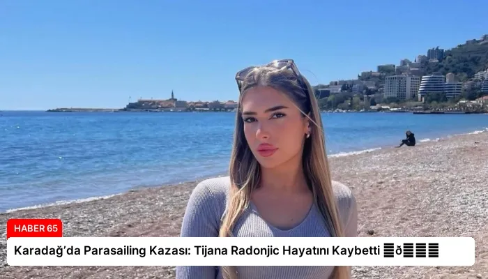 Karadağ’da Parasailing Kazası: Tijana Radonjic Hayatını Kaybetti ⏬👇