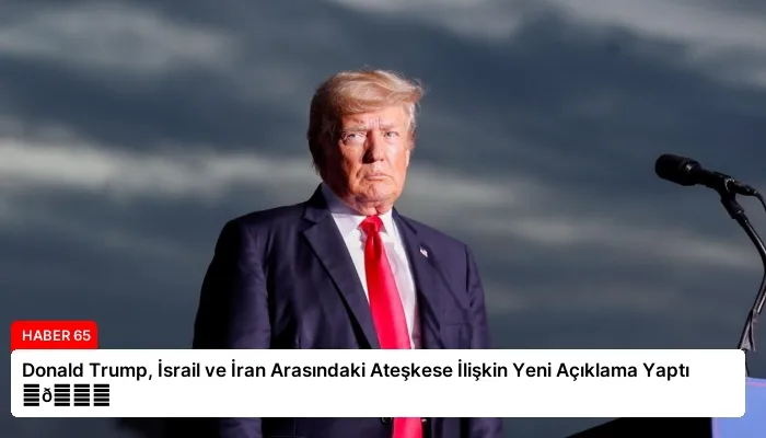 Donald Trump, İsrail ve İran Arasındaki Ateşkese İlişkin Yeni Açıklama Yaptı ⏬👇