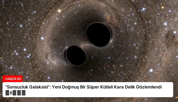 “Sonsuzluk Galaksisi”: Yeni Doğmuş Bir Süper Kütleli Kara Delik Gözlemlendi ⏬👇