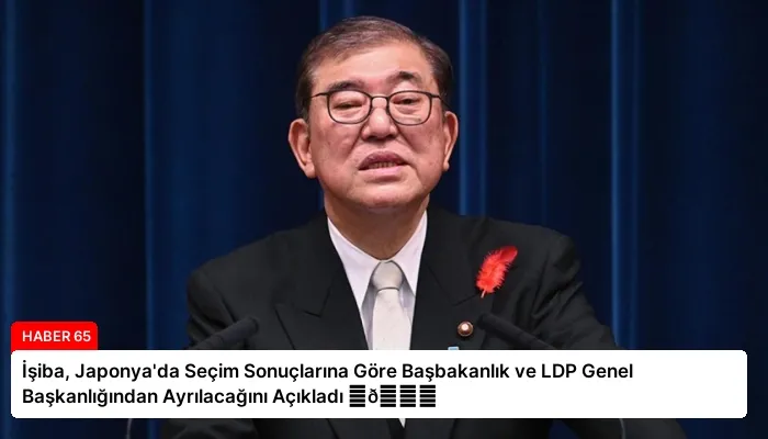 İşiba, Japonya’da Seçim Sonuçlarına Göre Başbakanlık ve LDP Genel Başkanlığından Ayrılacağını Açıkladı ⏬👇