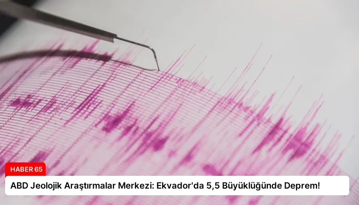 ABD Jeolojik Araştırmalar Merkezi: Ekvador’da 5,5 Büyüklüğünde Deprem!