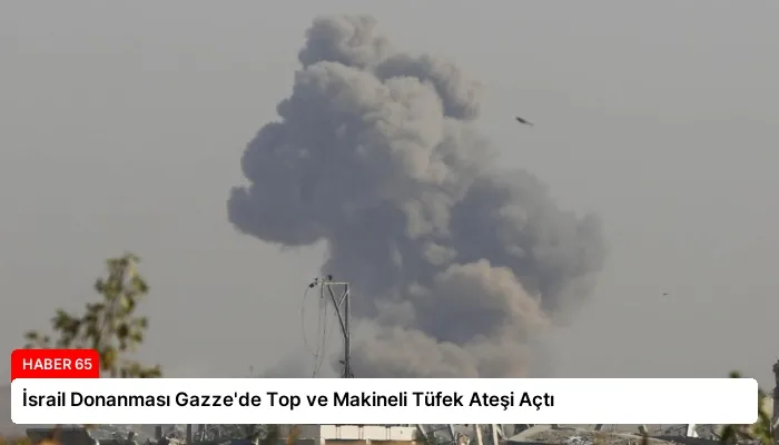 İsrail Donanması Gazze’de Top ve Makineli Tüfek Ateşi Açtı