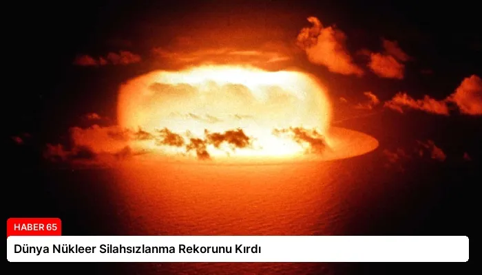 Dünya Nükleer Silahsızlanma Rekorunu Kırdı