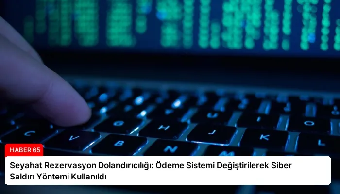 Seyahat Rezervasyon Dolandırıcılığı: Ödeme Sistemi Değiştirilerek Siber Saldırı Yöntemi Kullanıldı