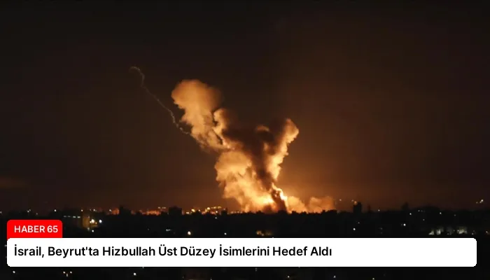 İsrail, Beyrut’ta Hizbullah Üst Düzey İsimlerini Hedef Aldı