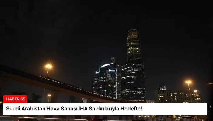 Suudi Arabistan Hava Sahası İHA Saldırılarıyla Hedefte!