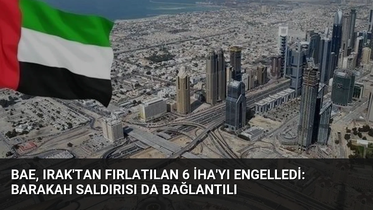 BAE, Irak’tan Fırlatılan 6 İHA’yı Engelledi: Barakah Saldırısı da Bağlantılı