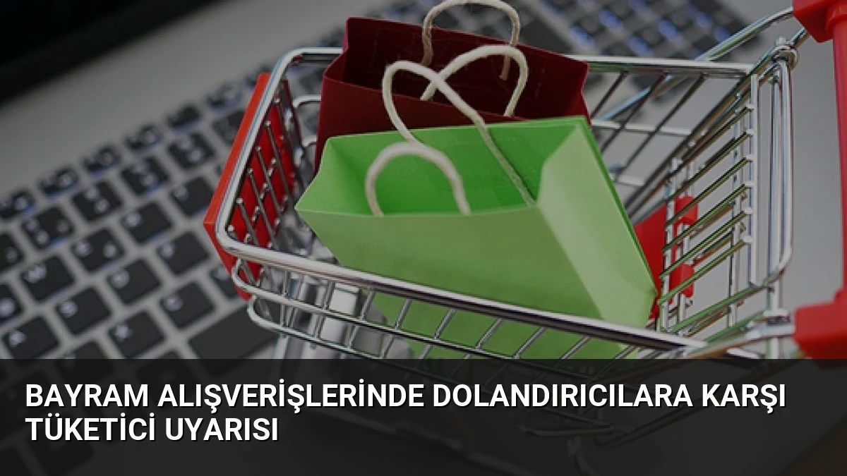 Bayram Alışverişlerinde Dolandırıcılara Karşı Tüketici Uyarısı