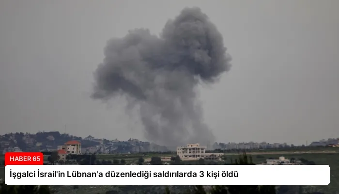 İşgalci İsrail’in Lübnan’a düzenlediği saldırılarda 3 kişi öldü