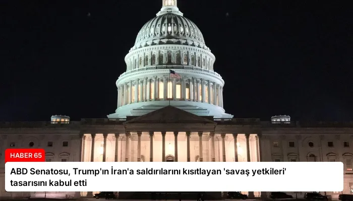 ABD Senatosu, Trump’ın İran’a saldırılarını kısıtlayan ‘savaş yetkileri’ tasarısını kabul etti