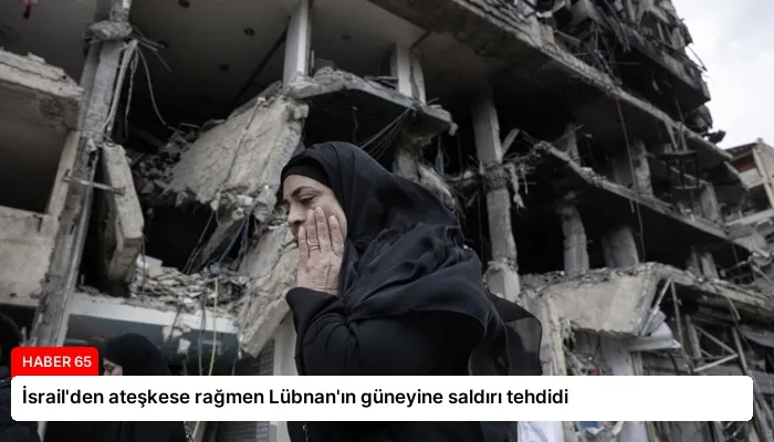 İsrail’den ateşkese rağmen Lübnan’ın güneyine saldırı tehdidi
