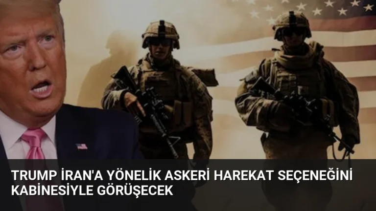 Trump İran’a Yönelik Askeri Harekat Seçeneğini Kabinesiyle Görüşecek