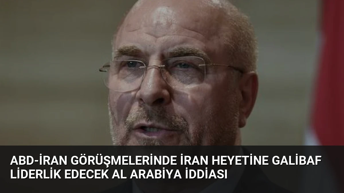 ABD-İran Görüşmelerinde İran Heyetine Galibaf Liderlik Edecek Al Arabiya İddiası
