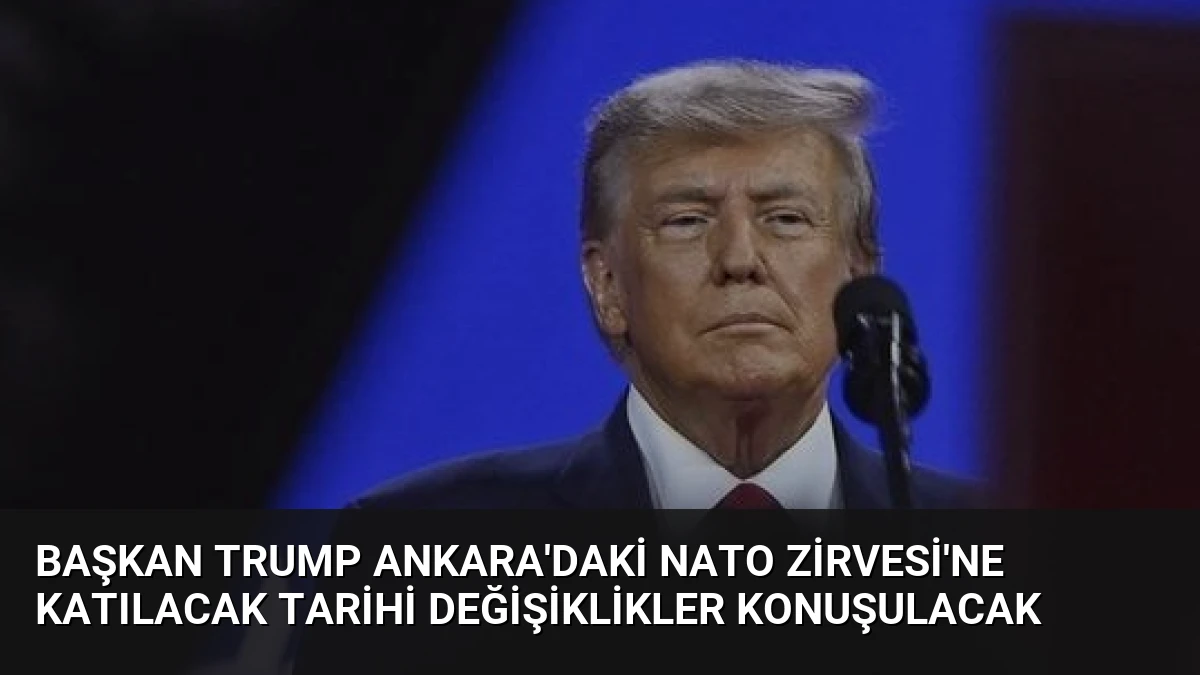 Başkan Trump Ankara’daki NATO Zirvesi’ne Katılacak Tarihi Değişiklikler Konuşulacak