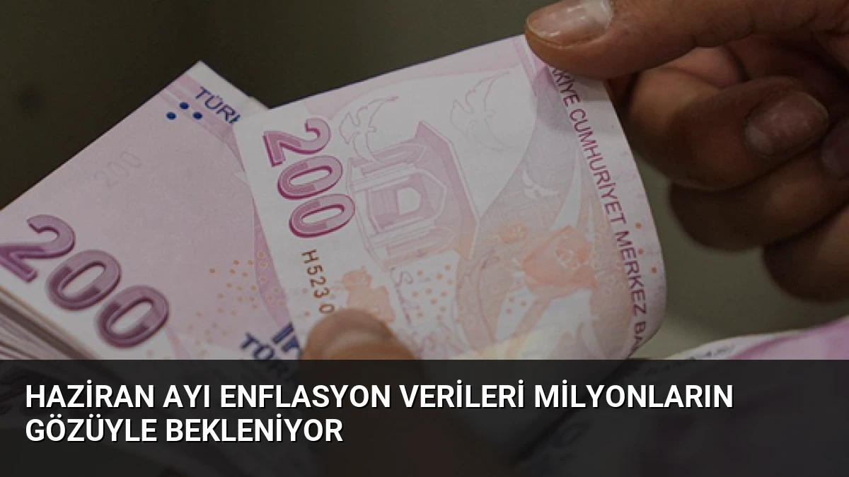 Haziran Ayı Enflasyon Verileri Milyonların Gözüyle Bekleniyor