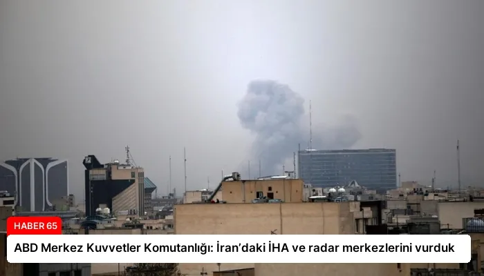 ABD Merkez Kuvvetler Komutanlığı: İran’daki İHA ve radar merkezlerini vurduk