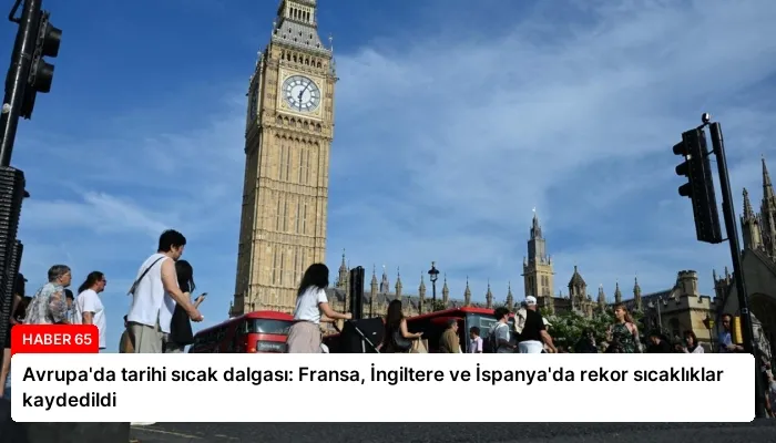 Avrupa’da tarihi sıcak dalgası: Fransa, İngiltere ve İspanya’da rekor sıcaklıklar kaydedildi