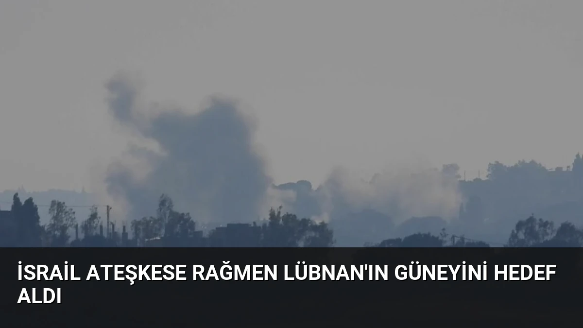 İsrail Ateşkese Rağmen Lübnan’ın Güneyini Hedef Aldı
