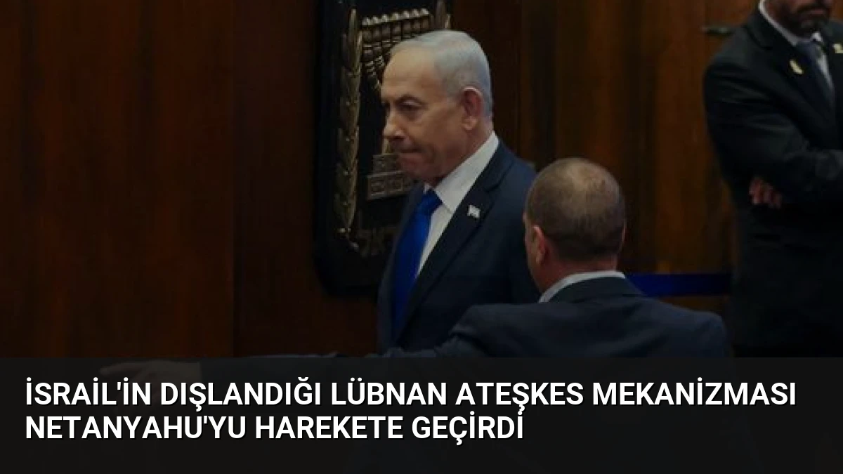 İsrail’in Dışlandığı Lübnan Ateşkes Mekanizması Netanyahu’yu Harekete Geçirdi