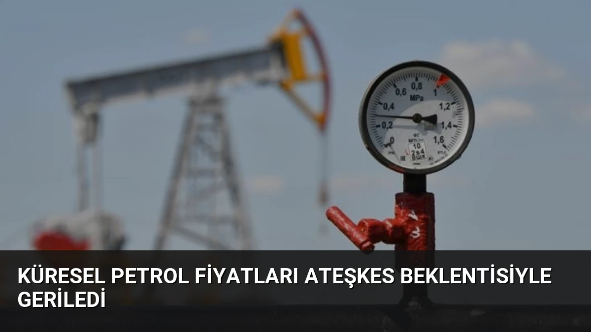 Küresel Petrol Fiyatları Ateşkes Beklentisiyle Geriledi