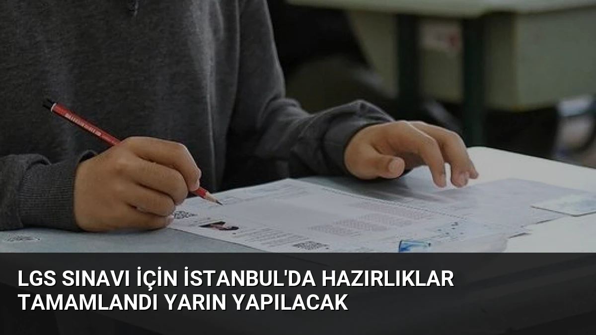 LGS Sınavı İçin İstanbul’da Hazırlıklar Tamamlandı Yarın Yapılacak