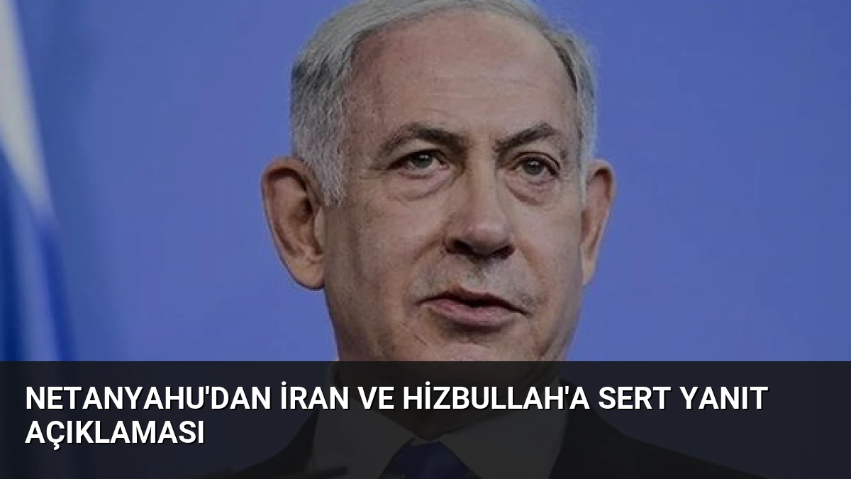 Netanyahu’dan İran ve Hizbullah’a Sert Yanıt Açıklaması