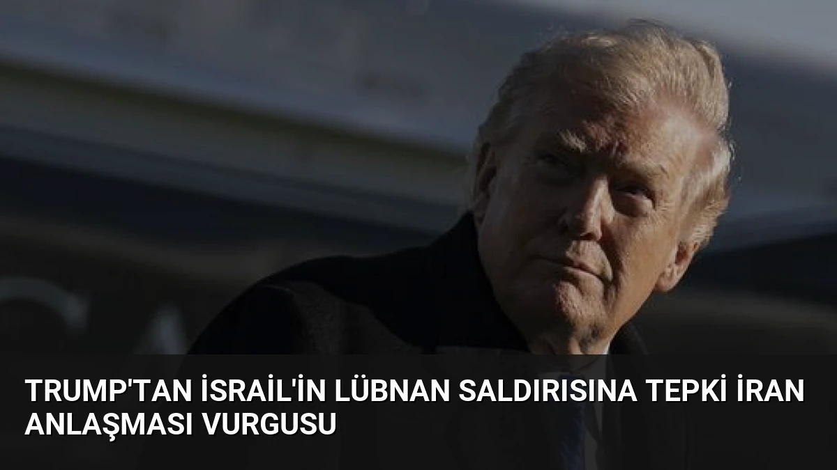 Trump’tan İsrail’in Lübnan Saldırısına Tepki İran Anlaşması Vurgusu