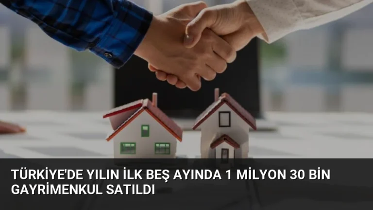 Türkiye’de Yılın İlk Beş Ayında 1 Milyon 30 Bin Gayrimenkul Satıldı