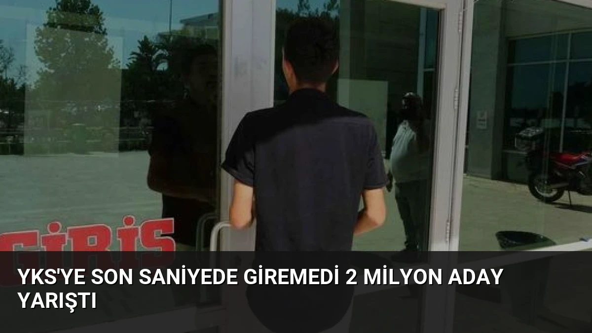YKS’ye Son Saniyede Giremedi 2 Milyon Aday Yarıştı