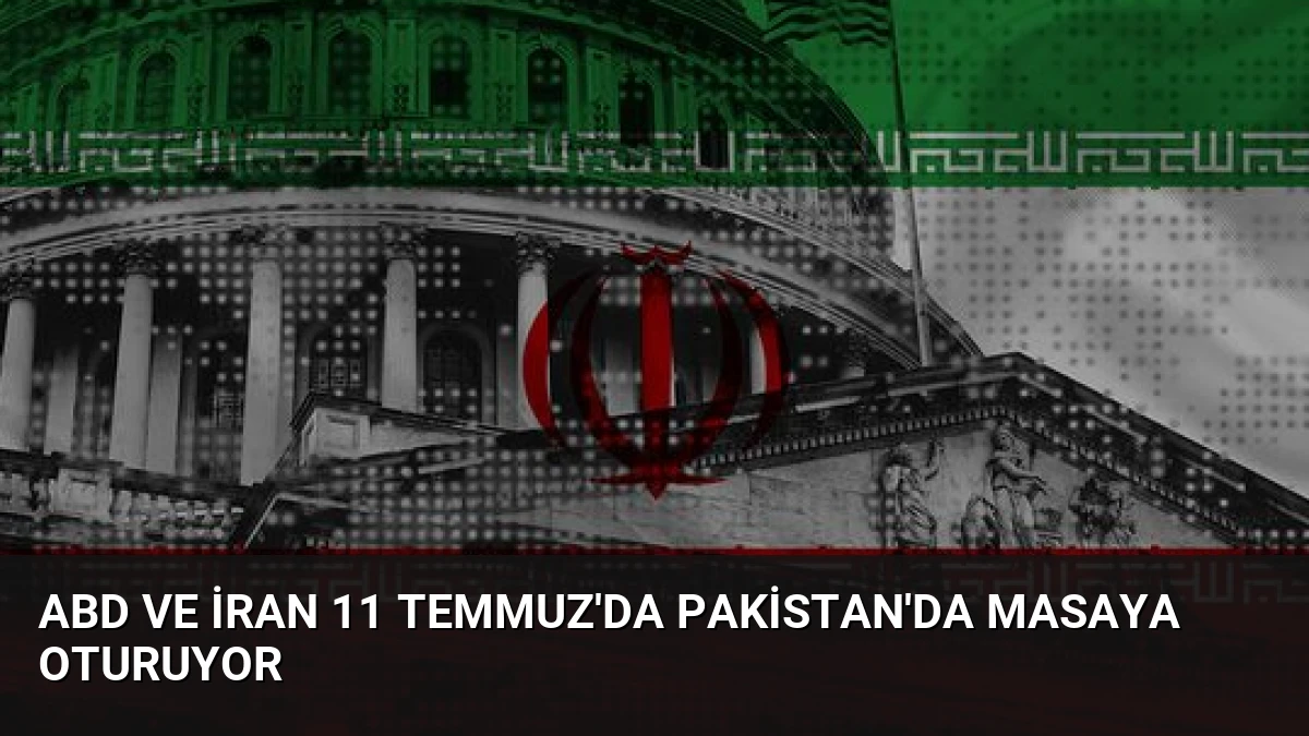 ABD ve İran 11 Temmuz’da Pakistan’da Masaya Oturuyor