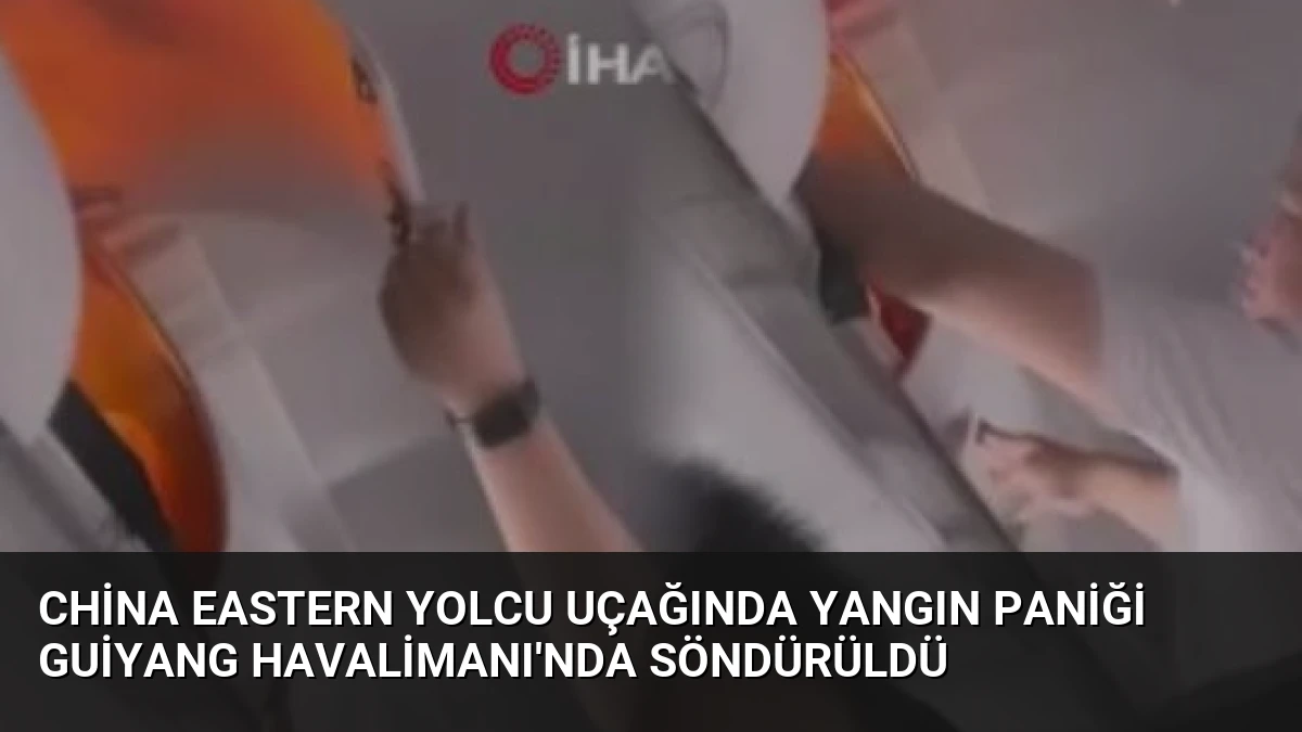 China Eastern Yolcu Uçağında Yangın Paniği Guiyang Havalimanı’nda Söndürüldü