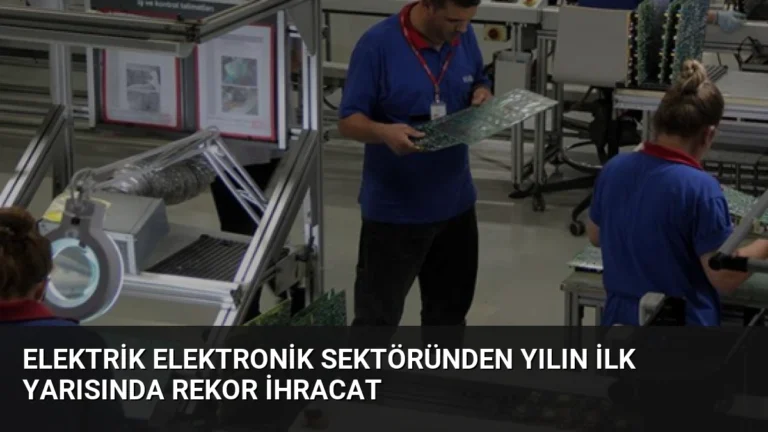 Elektrik Elektronik Sektöründen Yılın İlk Yarısında Rekor İhracat