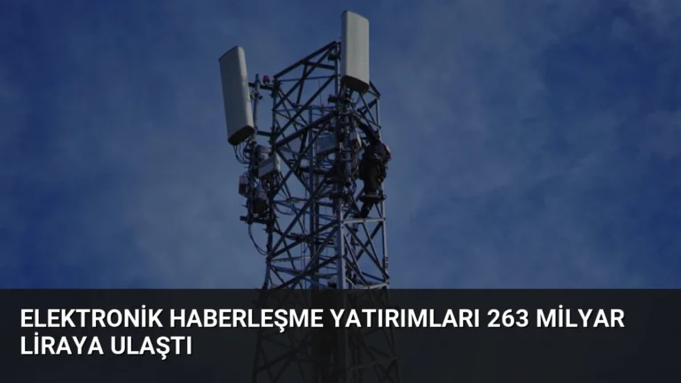 Elektronik Haberleşme Yatırımları 263 Milyar Liraya Ulaştı