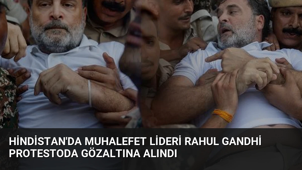 Hindistan’da Muhalefet Lideri Rahul Gandhi Protestoda Gözaltına Alındı