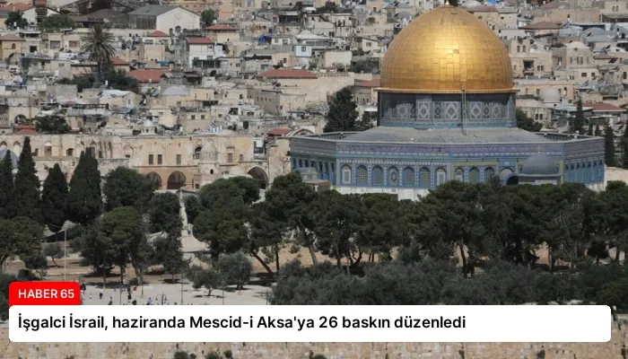 İşgalci İsrail, haziranda Mescid-i Aksa’ya 26 baskın düzenledi