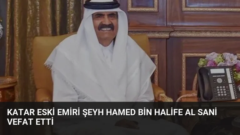 Katar Eski Emiri Şeyh Hamed bin Halife Al Sani Vefat Etti